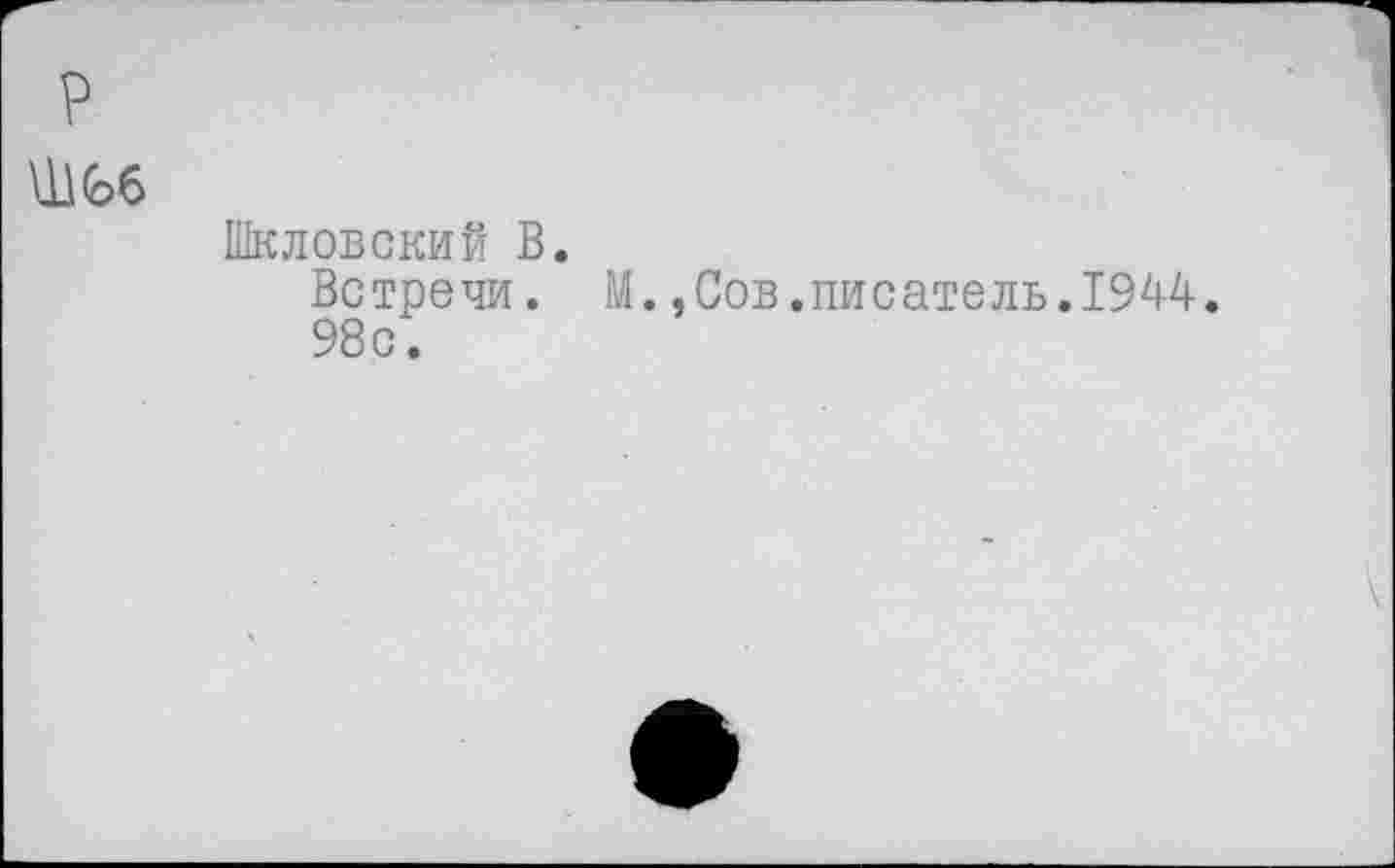 ﻿Ш66
Шкловский В.
Встречи. М.,Сов.писатель.1944. 98с.